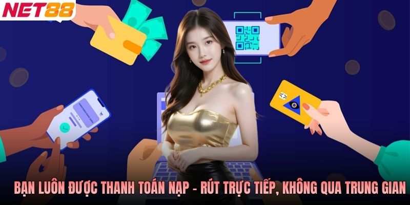 Bạn luôn được thanh toán nạp - rút trực tiếp, không qua trung gian