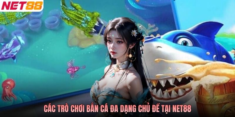Các trò chơi bắn cá đa dạng chủ đề tại NET88