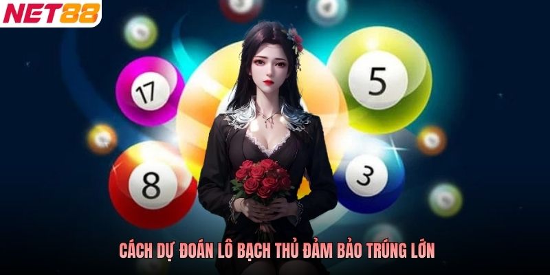 Cách dự đoán lô bạch thủ đảm bảo trúng lớn