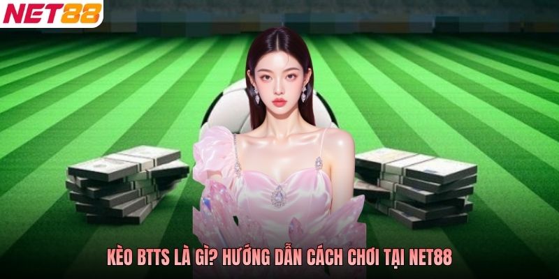 Kèo BTTS là gì? Hướng dẫn cách chơi tại NET88