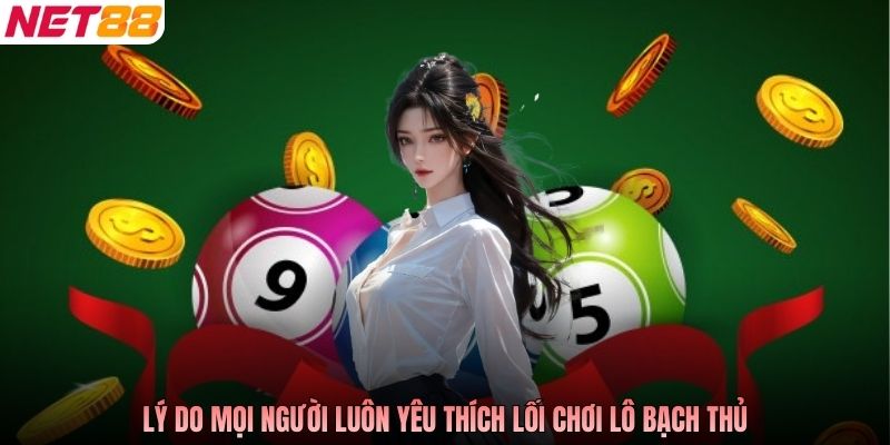 Lý do mọi người luôn yêu thích lối chơi lô bạch thủ