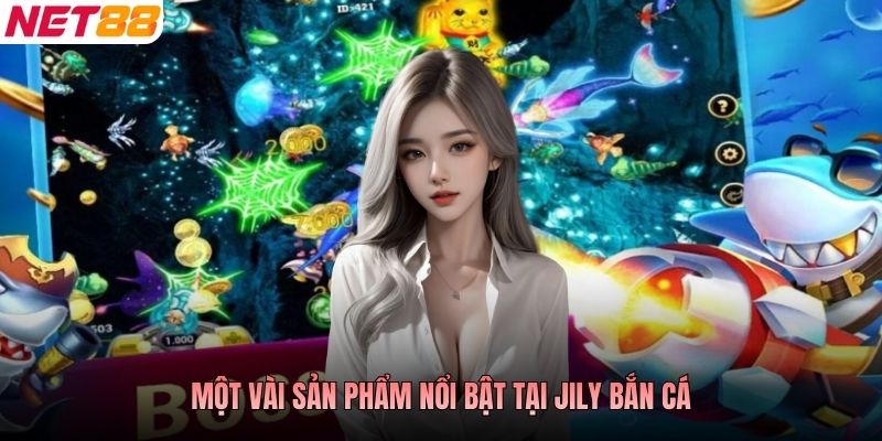 Một vài sản phẩm nổi bật tại JILI Bắn Cá